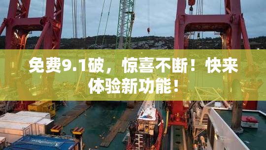 免费9.1破，惊喜不断！快来体验新功能！