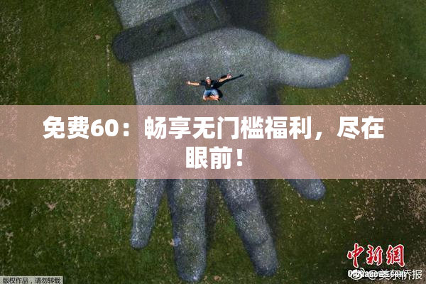 免费60：畅享无门槛福利，尽在眼前！