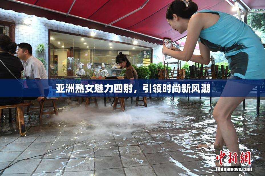 亚洲熟女魅力四射，引领时尚新风潮