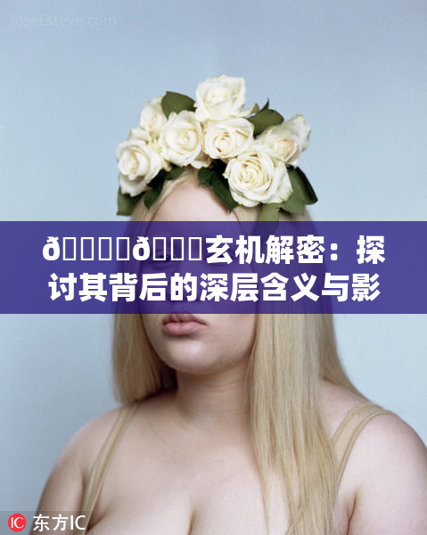 🔞‌🍌玄机解密：探讨其背后的深层含义与影响