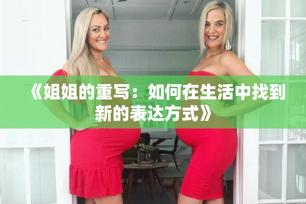 《姐姐的重写：如何在生活中找到新的表达方式》