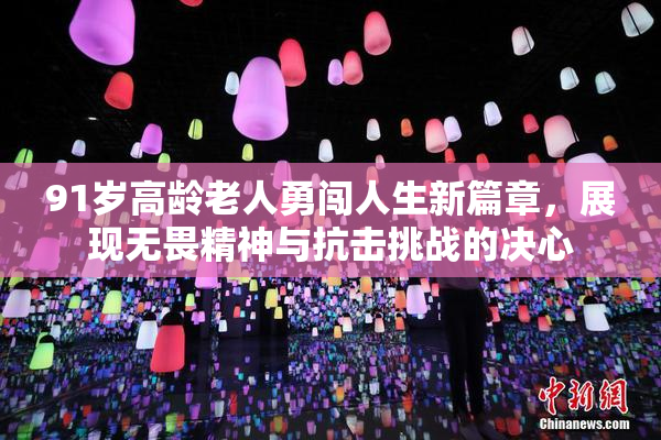 91岁高龄老人勇闯人生新篇章，展现无畏精神与抗击挑战的决心