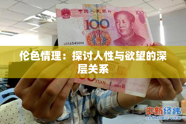 伦色情理：探讨人性与欲望的深层关系