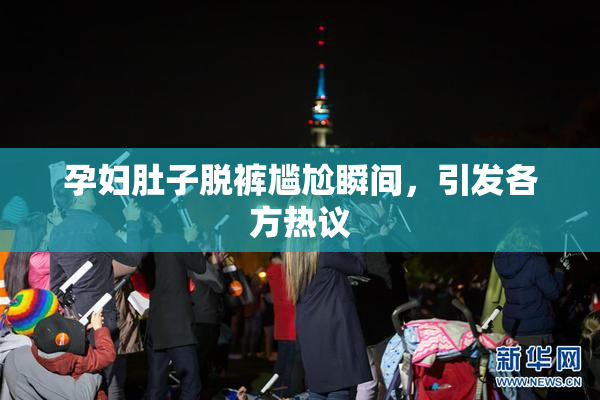 孕妇肚子脱裤尴尬瞬间，引发各方热议