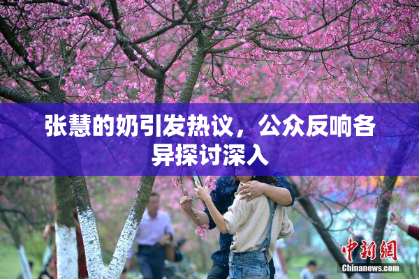 张慧的奶引发热议，公众反响各异探讨深入