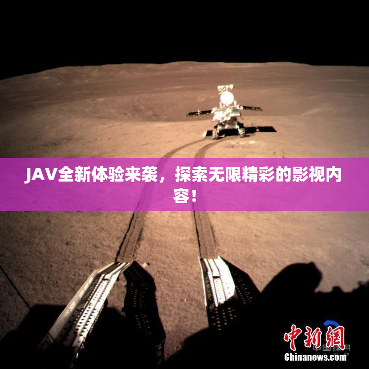 JAV全新体验来袭，探索无限精彩的影视内容！