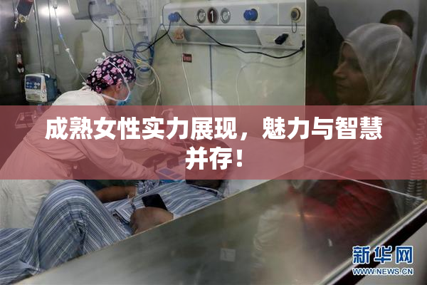 成熟女性实力展现，魅力与智慧并存！