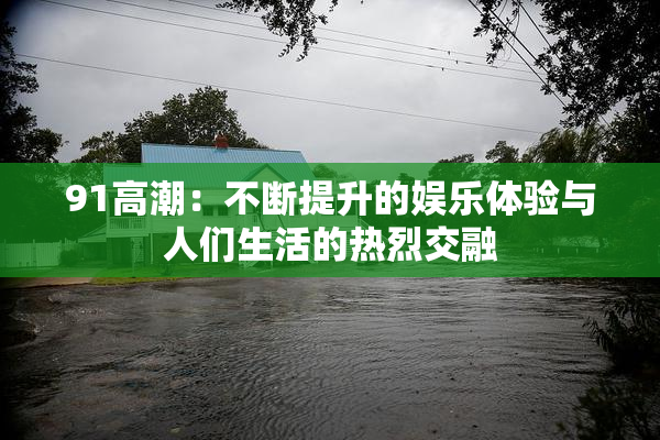 91高潮：不断提升的娱乐体验与人们生活的热烈交融