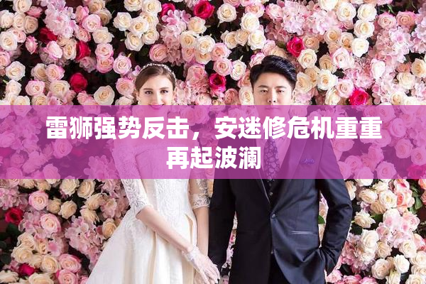 雷狮强势反击，安迷修危机重重再起波澜