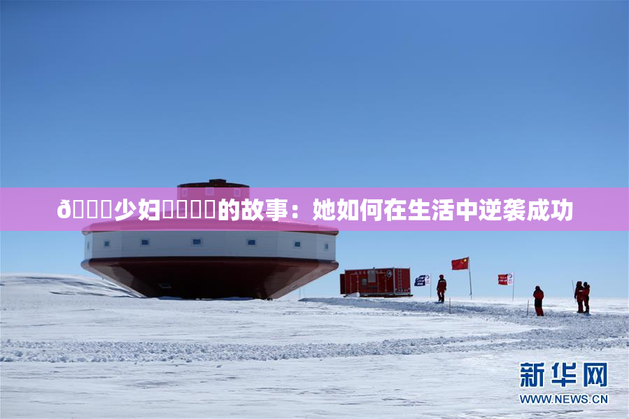 🔞少妇❌‌❌‌的故事：她如何在生活中逆袭成功