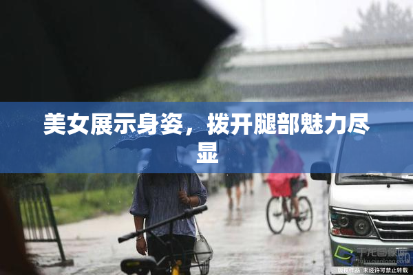 美女展示身姿，拨开腿部魅力尽显