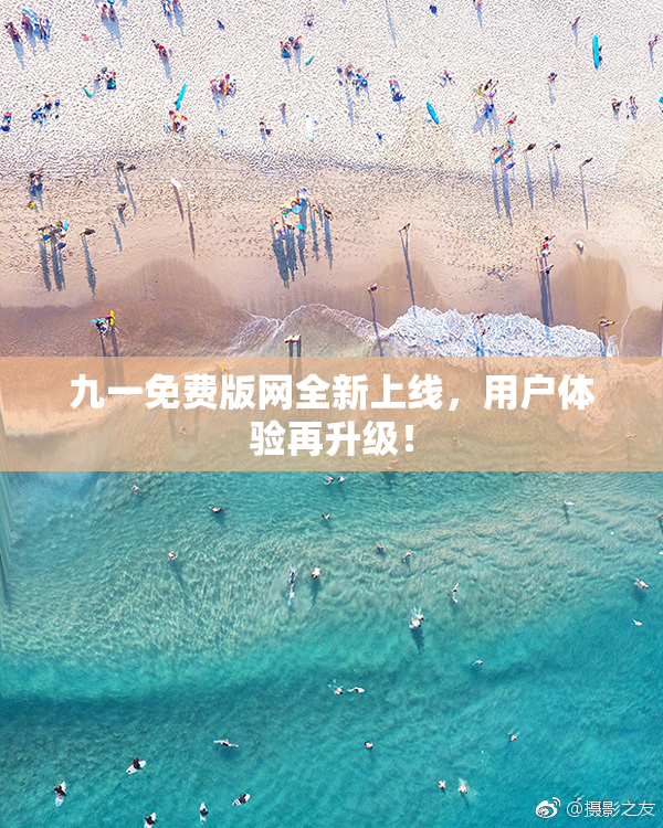 九一免费版网全新上线，用户体验再升级！
