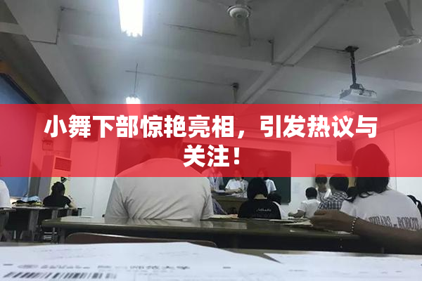 小舞下部惊艳亮相，引发热议与关注！