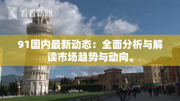 91国内最新动态：全面分析与解读市场趋势与动向。