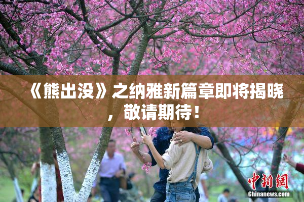 《熊出没》之纳雅新篇章即将揭晓，敬请期待！
