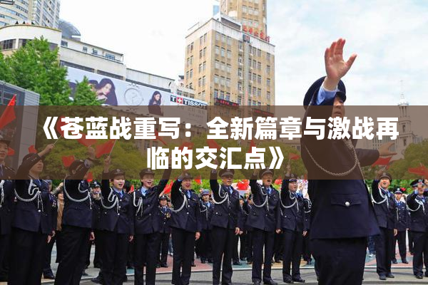 《苍蓝战重写：全新篇章与激战再临的交汇点》