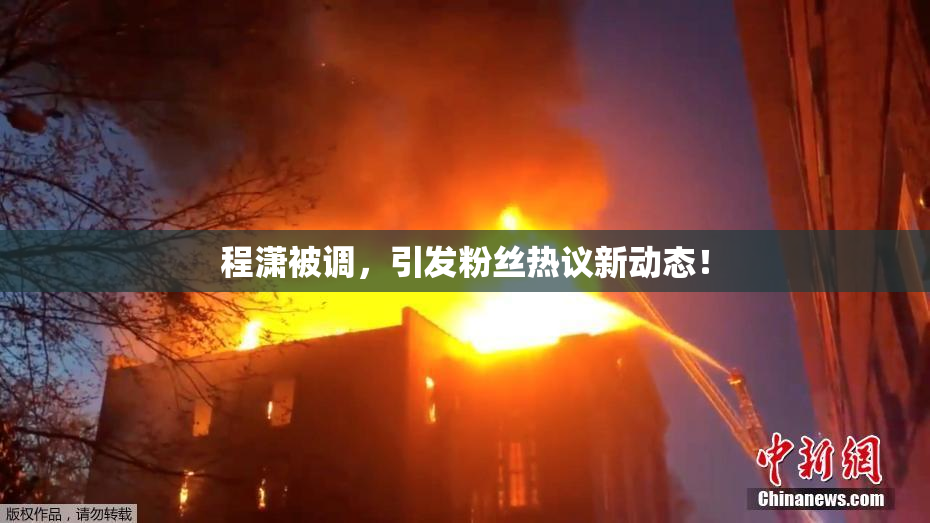 程潇被调，引发粉丝热议新动态！