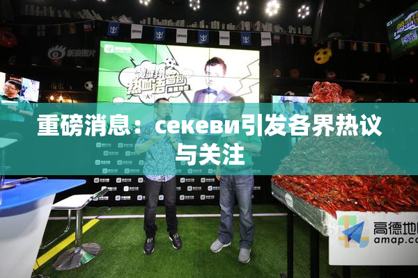 重磅消息：ceкеви引发各界热议与关注