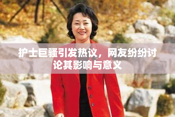 护士巨骚引发热议，网友纷纷讨论其影响与意义
