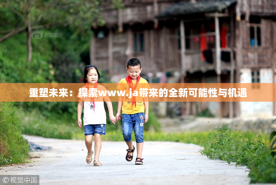 重塑未来：探索www.ja带来的全新可能性与机遇