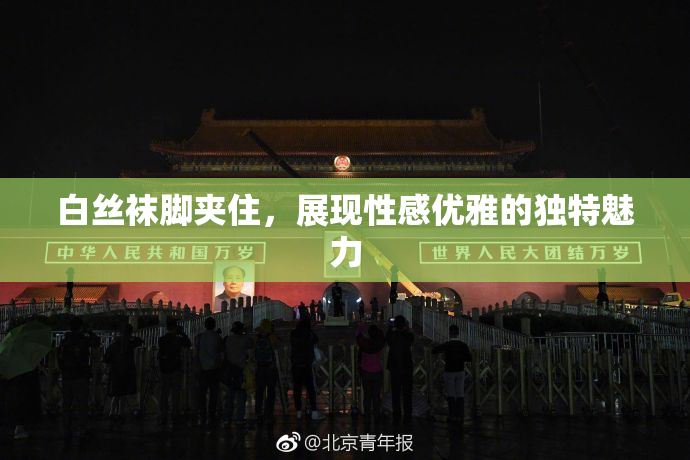 白丝袜脚夹住，展现性感优雅的独特魅力
