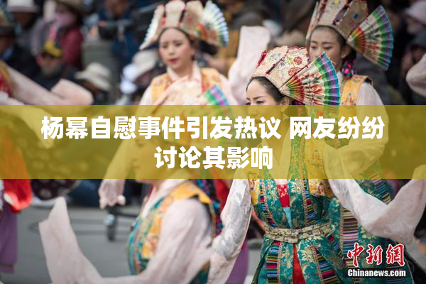 杨幂自慰事件引发热议 网友纷纷讨论其影响