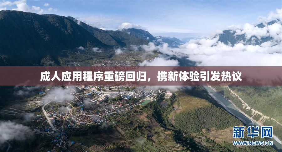 成人应用程序重磅回归，携新体验引发热议