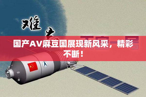 国产AV麻豆国展现新风采，精彩不断！
