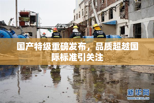 国产特级重磅发布，品质超越国际标准引关注