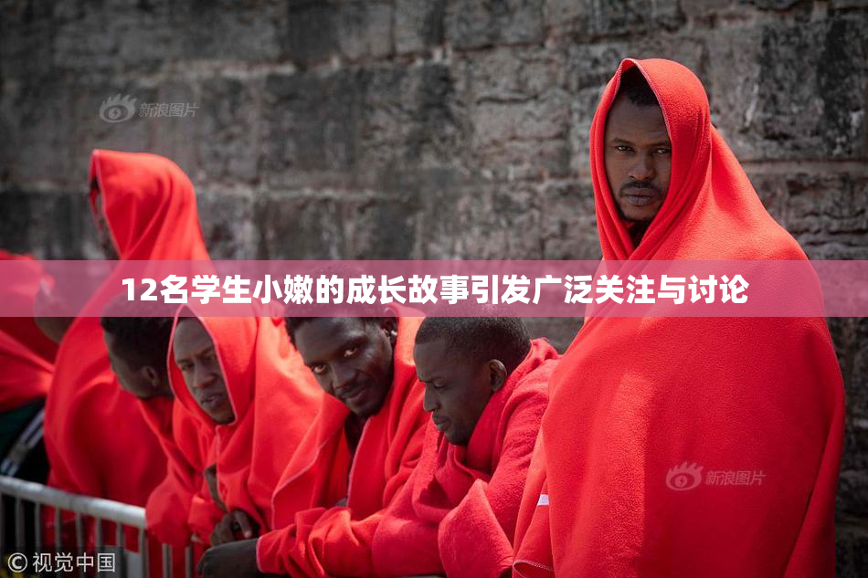 12名学生小嫩的成长故事引发广泛关注与讨论