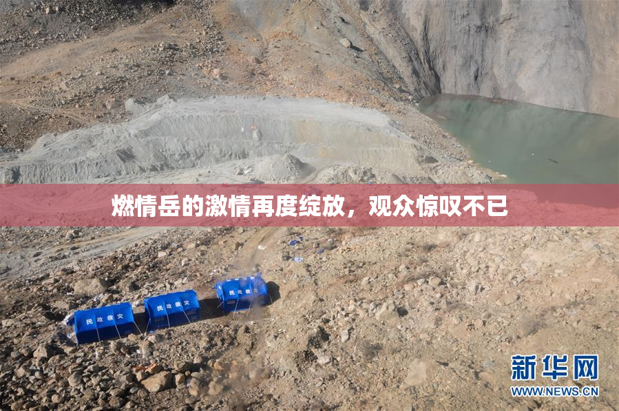 燃情岳的激情再度绽放，观众惊叹不已