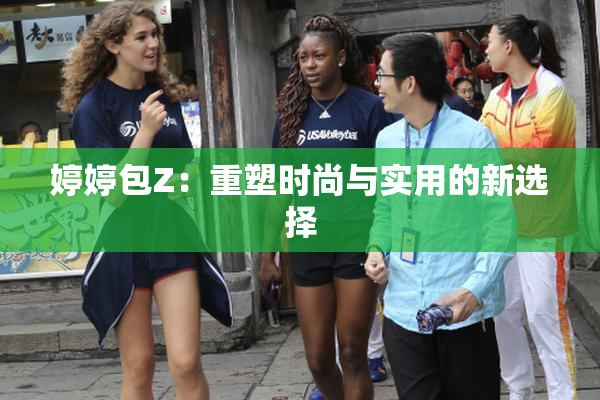 婷婷包Z：重塑时尚与实用的新选择