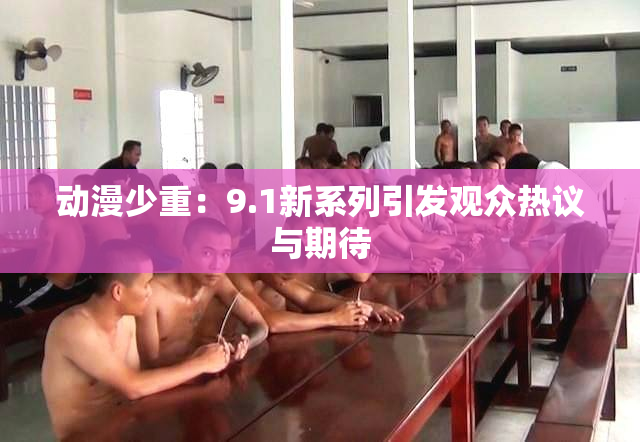 动漫少重：9.1新系列引发观众热议与期待