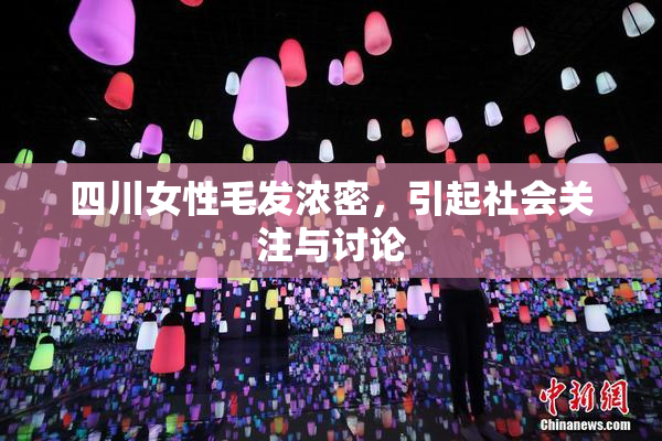 四川女性毛发浓密，引起社会关注与讨论