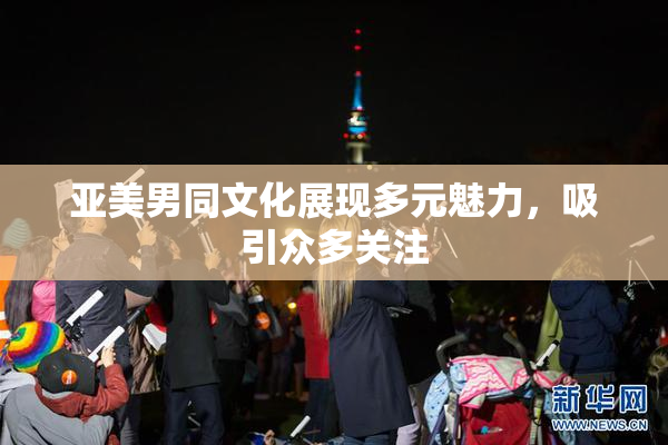 亚美男同文化展现多元魅力，吸引众多关注