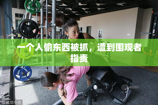 一个人偷东西被抓，遭到围观者指责
