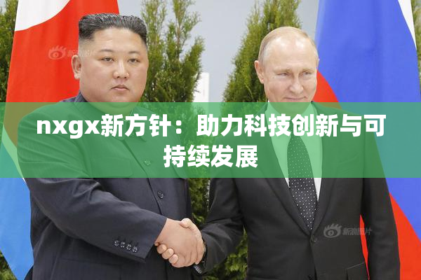 nxgx新方针：助力科技创新与可持续发展