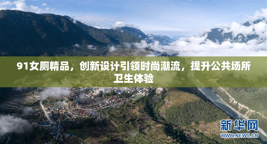 91女厕精品，创新设计引领时尚潮流，提升公共场所卫生体验