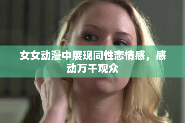 女女动漫中展现同性恋情感，感动万千观众