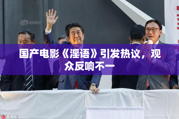 国产电影《淫语》引发热议，观众反响不一