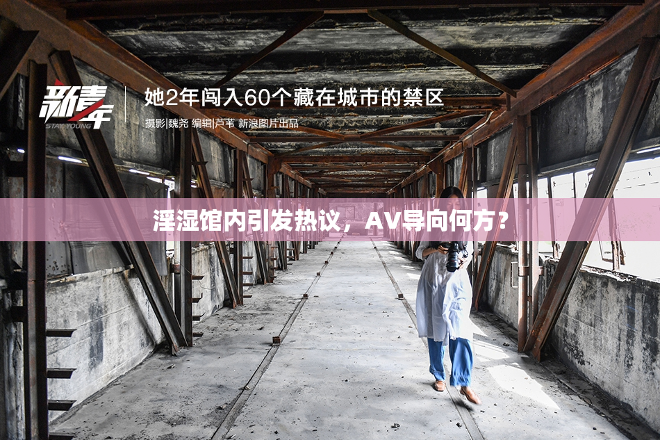淫湿馆内引发热议，AV导向何方？