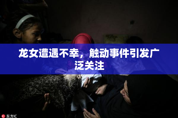 龙女遭遇不幸，触动事件引发广泛关注