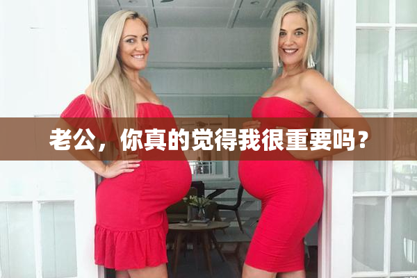 老公，你真的觉得我很重要吗？