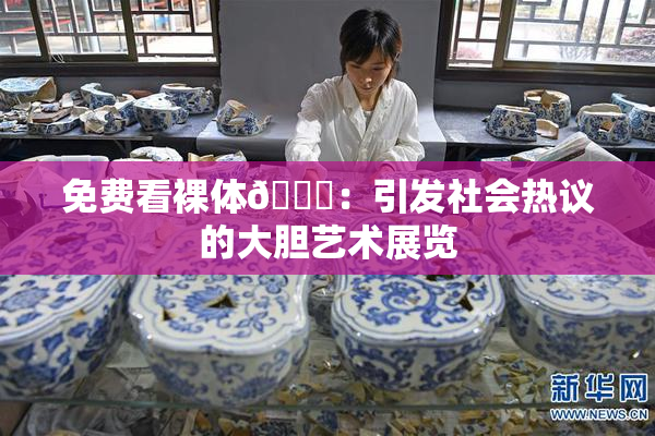 免费看裸体🔞：引发社会热议的大胆艺术展览