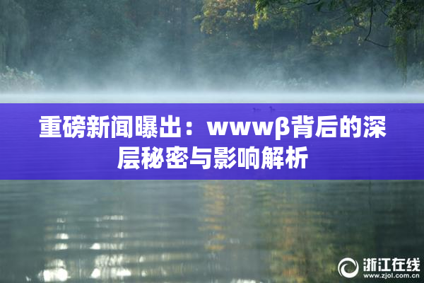 重磅新闻曝出：wwwβ背后的深层秘密与影响解析