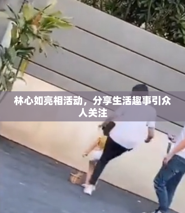 林心如亮相活动，分享生活趣事引众人关注