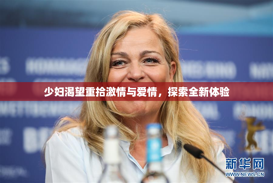 少妇渴望重拾激情与爱情，探索全新体验
