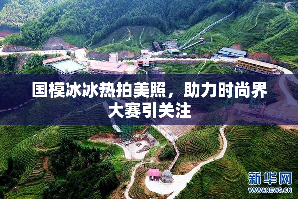 国模冰冰热拍美照，助力时尚界大赛引关注
