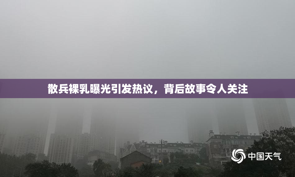 散兵裸乳曝光引发热议，背后故事令人关注