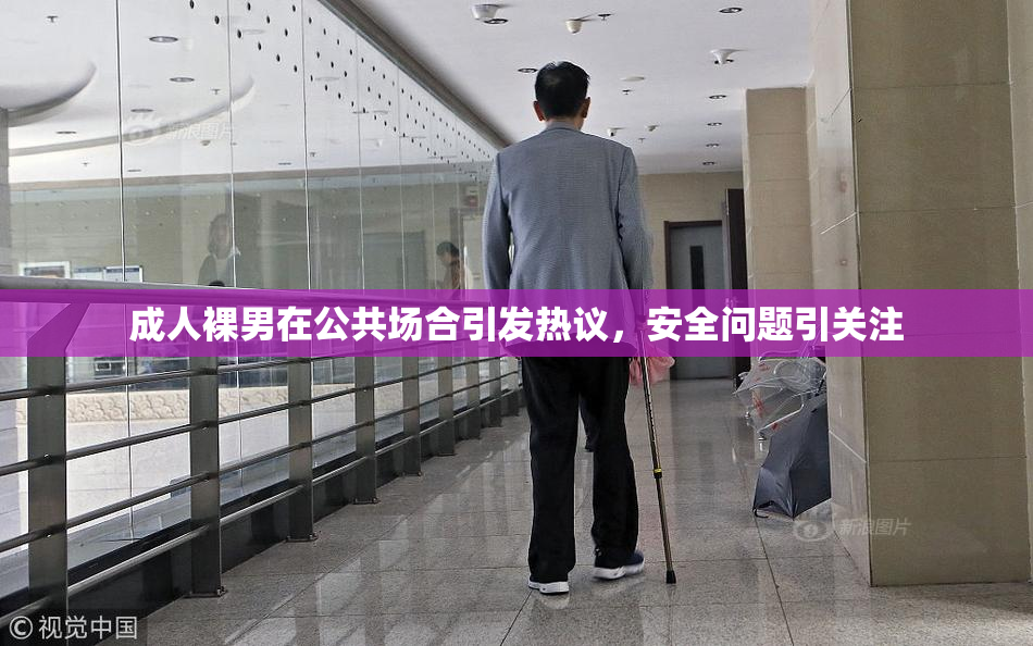 成人裸男在公共场合引发热议，安全问题引关注